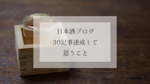 幸せの日本酒ブログ30記事達成！足跡とこれからどうするか